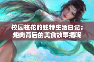 校园校花的独特生活日记：炖肉背后的美食故事揭晓