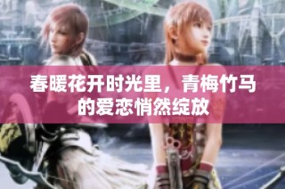 春暖花开时光里，青梅竹马的爱恋悄然绽放