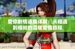 爱你剧情逐集详解：从相遇到相知的温暖爱情旅程