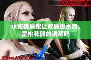 水蜜桃唇蜜让双唇更水润，是桃花般的诱惑吗
