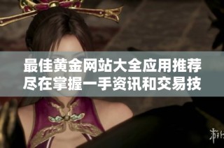 最佳黄金网站大全应用推荐尽在掌握一手资讯和交易技巧