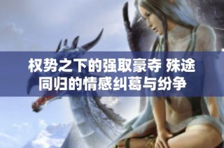 权势之下的强取豪夺 殊途同归的情感纠葛与纷争