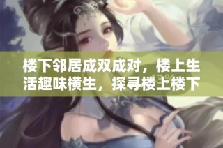 楼下邻居成双成对，楼上生活趣味横生，探寻楼上楼下的故事