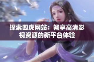 探索四虎网站：畅享高清影视资源的新平台体验