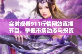 实时观看911行情网站直播节目，掌握市场动态与投资机会
