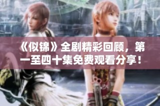 《似锦》全剧精彩回顾，第一至四十集免费观看分享！