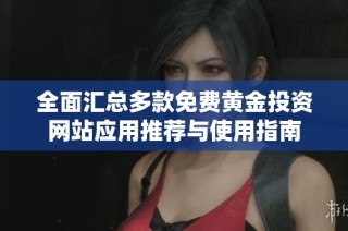 全面汇总多款免费黄金投资网站应用推荐与使用指南
