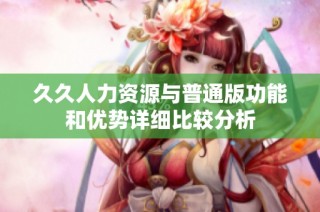 久久人力资源与普通版功能和优势详细比较分析