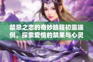 禁忌之恋的奇妙旅程初露端倪，探索爱情的禁果与心灵的碰撞