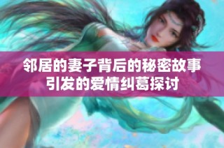 邻居的妻子背后的秘密故事引发的爱情纠葛探讨