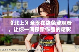 《北上》全季在线免费观看，让你一同探索作品的精彩与内涵