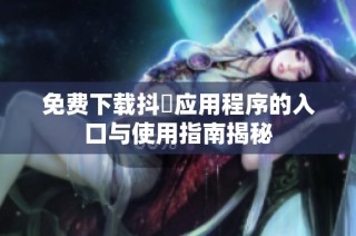 免费下载抖抈应用程序的入口与使用指南揭秘