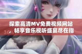探索高清MV免费视频网站，畅享音乐视听盛宴尽在指尖