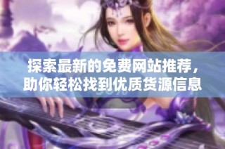 探索最新的免费网站推荐，助你轻松找到优质货源信息