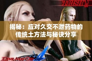 揭秘：应对久交不泄药物的传统土方法与秘诀分享