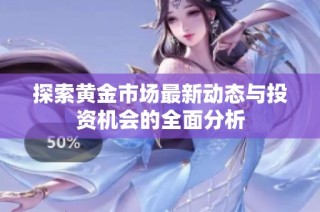探索黄金市场最新动态与投资机会的全面分析