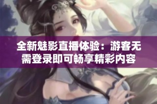 全新魅影直播体验：游客无需登录即可畅享精彩内容