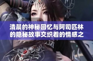 清晨的神秘回忆与阿司匹林的隐秘故事交织着的情感之旅