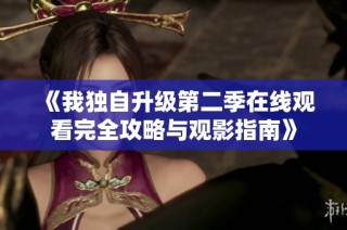 《我独自升级第二季在线观看完全攻略与观影指南》