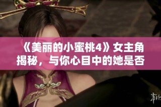《美丽的小蜜桃4》女主角揭秘，与你心目中的她是否一致呢