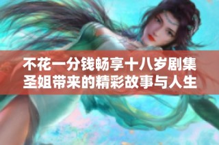 不花一分钱畅享十八岁剧集圣姐带来的精彩故事与人生启示