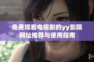 免费观看电视剧的yy影院网址推荐与使用指南