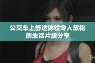 公交车上舒适体验令人放松的生活片段分享
