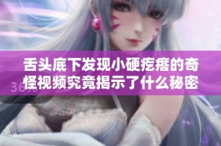舌头底下发现小硬疙瘩的奇怪视频究竟揭示了什么秘密
