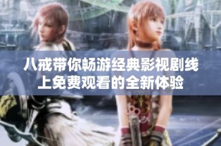八戒带你畅游经典影视剧线上免费观看的全新体验