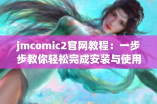 jmcomic2官网教程：一步步教你轻松完成安装与使用指南