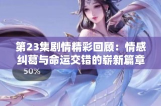 第23集剧情精彩回顾：情感纠葛与命运交错的崭新篇章