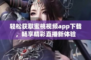 轻松获取蜜桃视频app下载，畅享精彩直播新体验