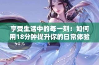 享受生活中的每一刻：如何用18分钟提升你的日常体验