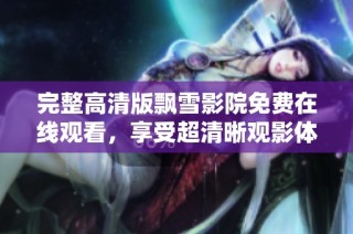 完整高清版飘雪影院免费在线观看，享受超清晰观影体验的绝佳选择
