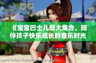 《宝宝巴士儿歌大集合，陪伴孩子快乐成长的音乐时光》