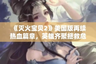 《灭火宝贝2》美国版再续热血篇章，英雄齐聚拯救危机时刻