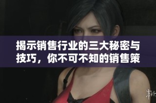 揭示销售行业的三大秘密与技巧，你不可不知的销售策略