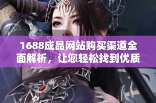 1688成品网站购买渠道全面解析，让您轻松找到优质商品