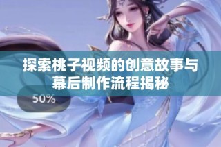 探索桃子视频的创意故事与幕后制作流程揭秘