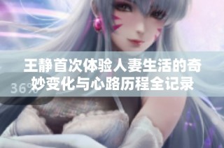王静首次体验人妻生活的奇妙变化与心路历程全记录