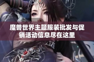 魔兽世界主题服装批发与促销活动信息尽在这里