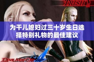 为干儿媳妇过三十岁生日选择特别礼物的最佳建议