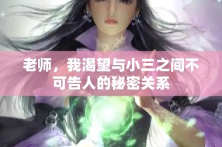 老师，我渴望与小三之间不可告人的秘密关系