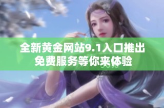 全新黄金网站9.1入口推出 免费服务等你来体验