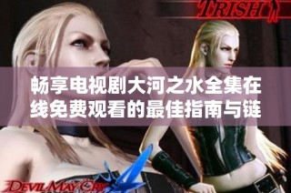 畅享电视剧大河之水全集在线免费观看的最佳指南与链接分享