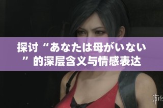 探讨“あなたは母がいない”的深层含义与情感表达