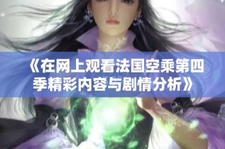《在网上观看法国空乘第四季精彩内容与剧情分析》