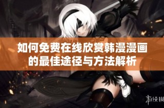 如何免费在线欣赏韩漫漫画的最佳途径与方法解析
