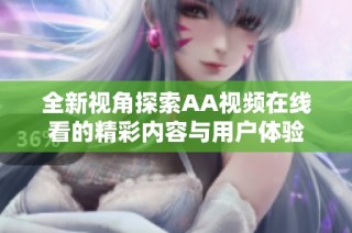 全新视角探索AA视频在线看的精彩内容与用户体验