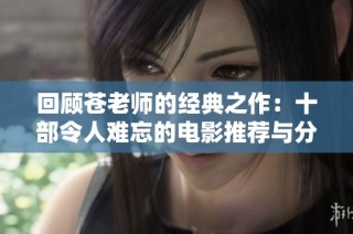回顾苍老师的经典之作：十部令人难忘的电影推荐与分析